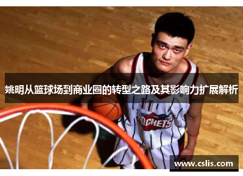 姚明从篮球场到商业圈的转型之路及其影响力扩展解析