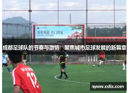 成都足球队的节奏与激情：聚焦城市足球发展的新篇章