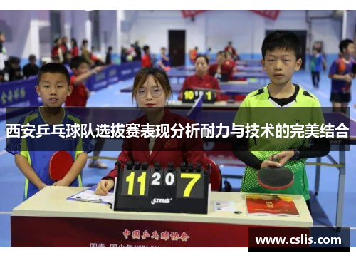 西安乒乓球队选拔赛表现分析耐力与技术的完美结合