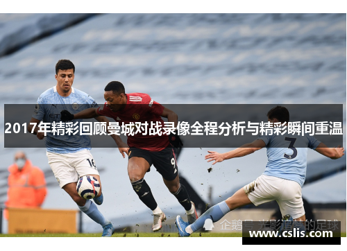 2017年精彩回顾曼城对战录像全程分析与精彩瞬间重温
