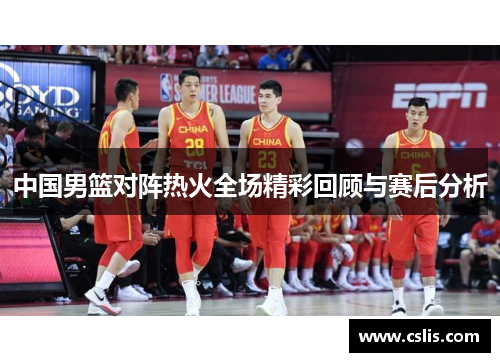 中国男篮对阵热火全场精彩回顾与赛后分析