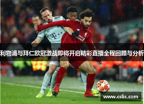 利物浦与拜仁欧冠激战即将开启精彩直播全程回顾与分析