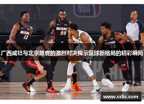 广西威壮与北京雄鹿的激烈对决揭示篮球新格局的精彩瞬间