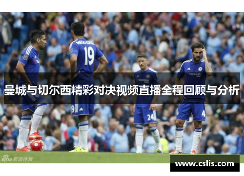 曼城与切尔西精彩对决视频直播全程回顾与分析