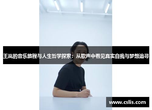 王岚的音乐旅程与人生哲学探索：从歌声中看见真实自我与梦想追寻