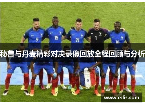 秘鲁与丹麦精彩对决录像回放全程回顾与分析