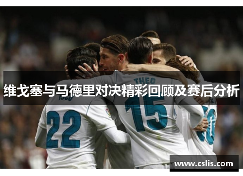 维戈塞与马德里对决精彩回顾及赛后分析
