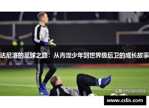 达尼洛的足球之路：从青涩少年到世界级后卫的成长故事