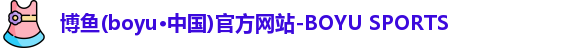 博鱼(boyu·中国)官方网站-BOYU SPORTS